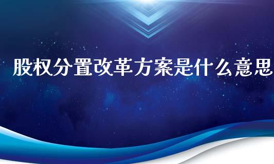 股权分置改革方案是什么意思_https://wap.qdlswl.com_证券新闻_第1张