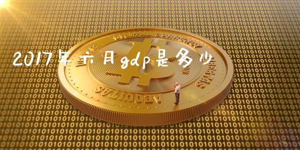 2017年六月gdp是多少_https://wap.qdlswl.com_理财投资_第1张