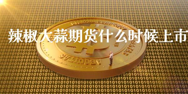 辣椒大蒜期货什么时候上市_https://wap.qdlswl.com_证券新闻_第1张