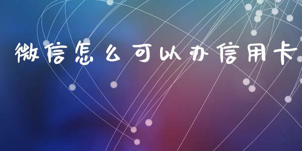 微信怎么可以办信用卡_https://wap.qdlswl.com_财经资讯_第1张