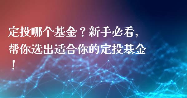 定投哪个基金？新手必看，帮你选出适合你的定投基金！_https://wap.qdlswl.com_证券新闻_第1张