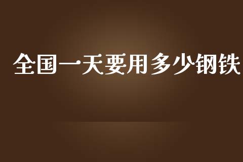 全国一天要用多少钢铁_https://wap.qdlswl.com_证券新闻_第1张