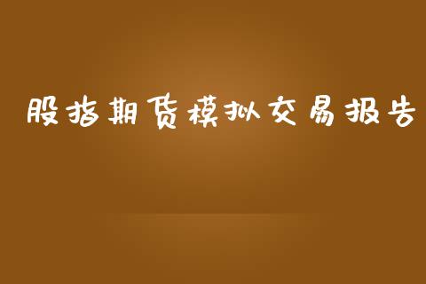 股指期货模拟交易报告_https://wap.qdlswl.com_证券新闻_第1张