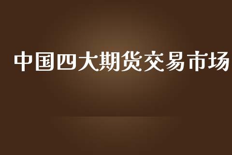 中国四大期货交易市场_https://wap.qdlswl.com_财经资讯_第1张