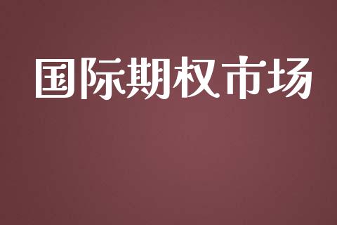 国际期权市场_https://wap.qdlswl.com_全球经济_第1张