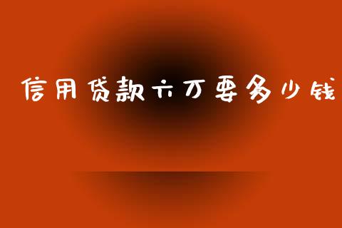 信用贷款六万要多少钱_https://wap.qdlswl.com_证券新闻_第1张