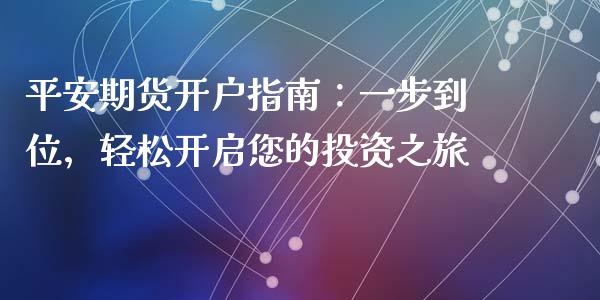 平安期货开户指南：一步到位，轻松开启您的投资之旅_https://wap.qdlswl.com_全球经济_第1张