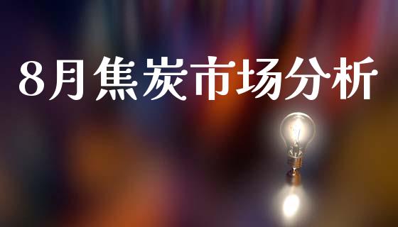 8月焦炭市场分析_https://wap.qdlswl.com_证券新闻_第1张