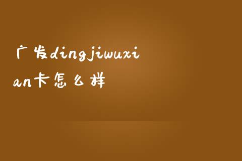 广发dingjiwuxian卡怎么样_https://wap.qdlswl.com_证券新闻_第1张