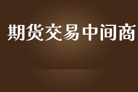 期货交易中间商_https://wap.qdlswl.com_全球经济_第1张