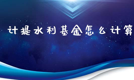 计提水利基金怎么计算_https://wap.qdlswl.com_证券新闻_第1张