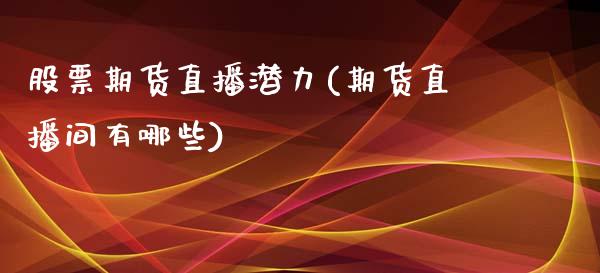 股票期货直播潜力(期货直播间有哪些)_https://wap.qdlswl.com_财经资讯_第1张