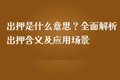 出押是什么意思？全面解析出押含义及应用场景_https://wap.qdlswl.com_证券新闻_第1张