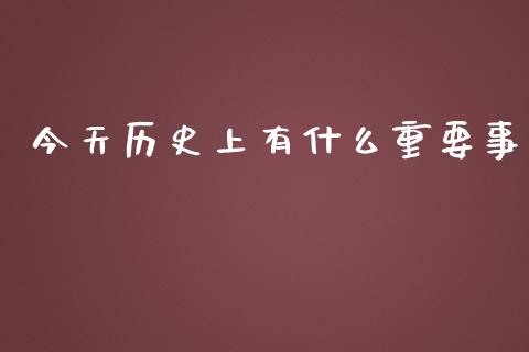 今天历史上有什么重要事_https://wap.qdlswl.com_证券新闻_第1张