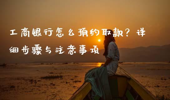 工商银行怎么预约取款？详细步骤与注意事项_https://wap.qdlswl.com_全球经济_第1张