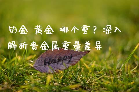 铂金 黄金 哪个重？深入解析贵金属重量差异_https://wap.qdlswl.com_财经资讯_第1张