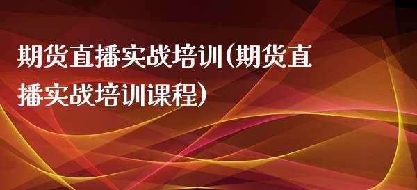 期货直播实战培训(期货直播实战培训课程)_https://wap.qdlswl.com_财经资讯_第1张