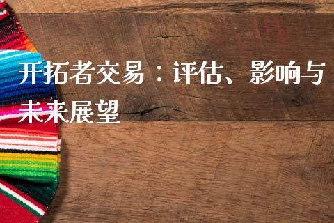 开拓者交易：评估、影响与未来展望_https://wap.qdlswl.com_证券新闻_第1张