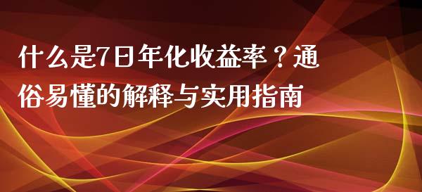 什么是7日年化收益率？通俗易懂的解释与实用指南_https://wap.qdlswl.com_财经资讯_第1张