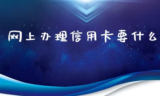 网上办理信用卡要什么_https://wap.qdlswl.com_理财投资_第1张