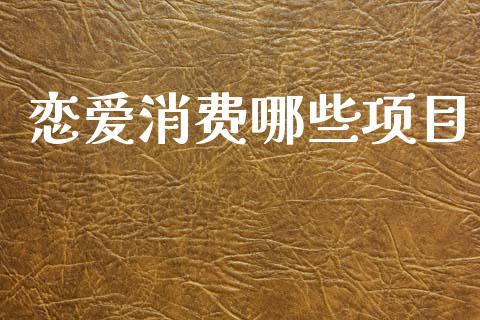恋爱消费哪些项目_https://wap.qdlswl.com_财经资讯_第1张