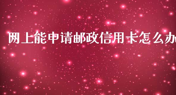 网上能申请邮政信用卡怎么办_https://wap.qdlswl.com_财经资讯_第1张