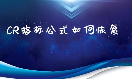 CR指标公式如何恢复_https://wap.qdlswl.com_全球经济_第1张