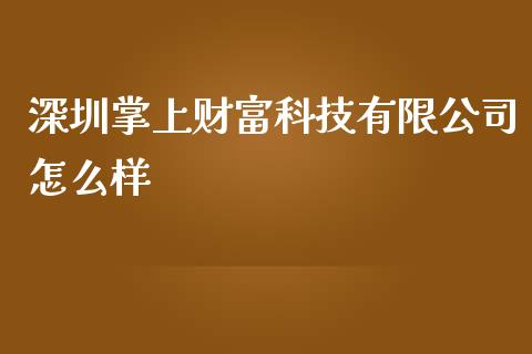 深圳掌上财富科技有限公司怎么样_https://wap.qdlswl.com_全球经济_第1张