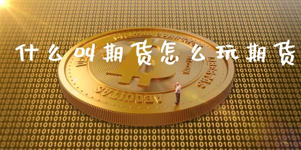 什么叫期货怎么玩期货_https://wap.qdlswl.com_理财投资_第1张