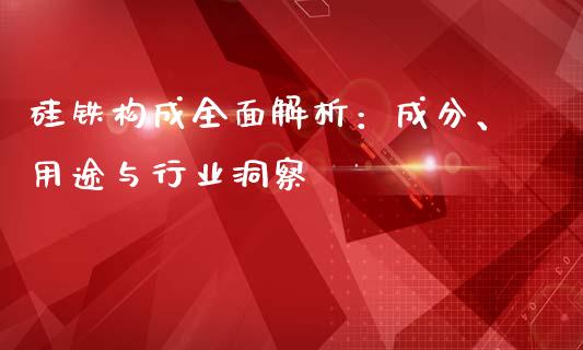 硅铁构成全面解析：成分、用途与行业洞察_https://wap.qdlswl.com_证券新闻_第1张