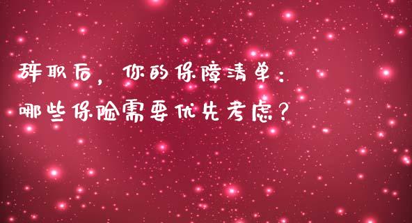 辞职后，你的保障清单： 哪些保险需要优先考虑？_https://wap.qdlswl.com_全球经济_第1张