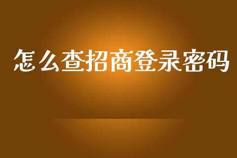 怎么查招商登录密码_https://wap.qdlswl.com_证券新闻_第1张