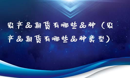 农产品期货有哪些品种（农产品期货有哪些品种类型）_https://wap.qdlswl.com_全球经济_第1张