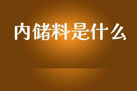 内储料是什么_https://wap.qdlswl.com_证券新闻_第1张