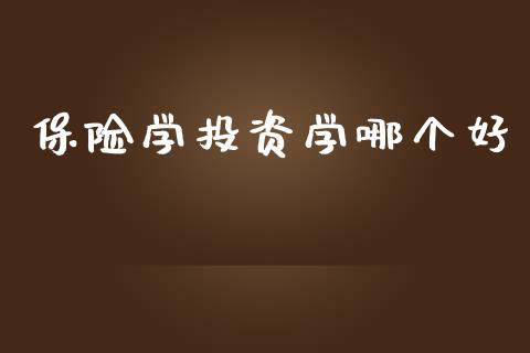 保险学投资学哪个好_https://wap.qdlswl.com_证券新闻_第1张