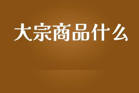 大宗商品什么_https://wap.qdlswl.com_全球经济_第1张