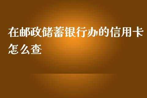 在邮政储蓄银行办的信用卡怎么查_https://wap.qdlswl.com_证券新闻_第1张