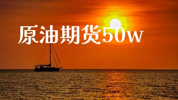 原油期货50w_https://wap.qdlswl.com_财经资讯_第1张