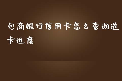 包商银行信用卡怎么查询送卡进度_https://wap.qdlswl.com_财经资讯_第1张