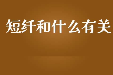 短纤和什么有关_https://wap.qdlswl.com_理财投资_第1张