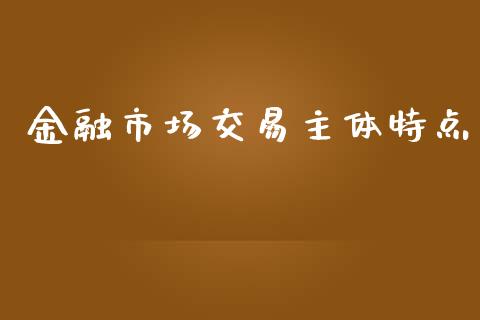 金融市场交易主体特点_https://wap.qdlswl.com_理财投资_第1张