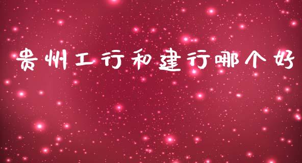 贵州工行和建行哪个好_https://wap.qdlswl.com_全球经济_第1张