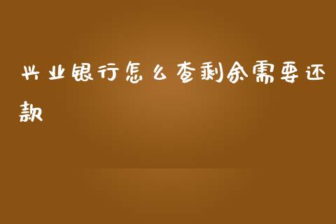 兴业银行怎么查剩余需要还款_https://wap.qdlswl.com_全球经济_第1张