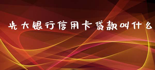 光大银行信用卡贷款叫什么_https://wap.qdlswl.com_财经资讯_第1张