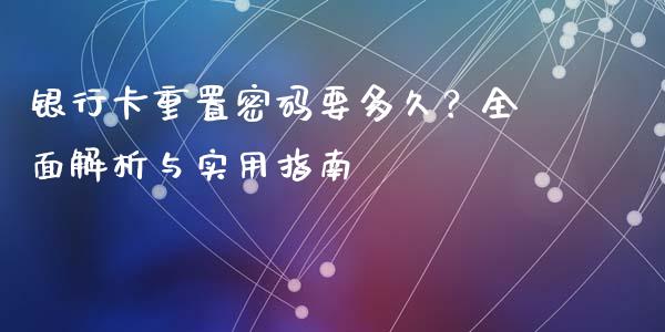银行卡重置密码要多久?全面解析与实用指南_理财投资_第1张_财经资讯_理财投资_证券新闻_全球经济 银行卡重置密码要多久?全面解析与实用指南_https://wap.qdlswl.com_理财投资_第1张
