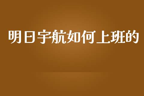 明日宇航如何上班的_https://wap.qdlswl.com_理财投资_第1张