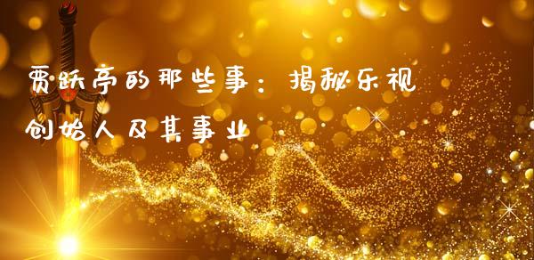 贾跃亭的那些事：揭秘乐视创始人及其事业_https://wap.qdlswl.com_财经资讯_第1张