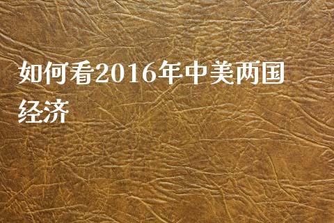 如何看2016年中美两国经济_https://wap.qdlswl.com_理财投资_第1张