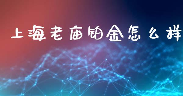 上海老庙铂金怎么样_https://wap.qdlswl.com_理财投资_第1张