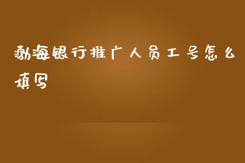 渤海银行推广人员工号怎么填写_https://wap.qdlswl.com_理财投资_第1张